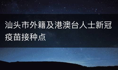 汕头市外籍及港澳台人士新冠疫苗接种点