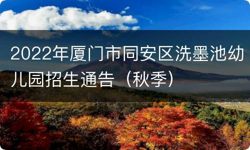 2022年厦门市同安区洗墨池幼儿园招生通告（秋季）