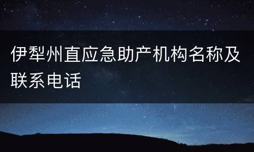 伊犁州直应急助产机构名称及联系电话