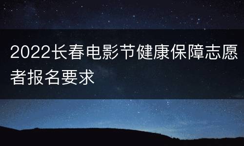 2022长春电影节健康保障志愿者报名要求