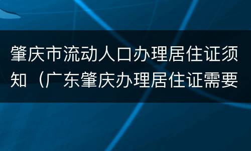 肇庆市流动人口办理居住证须知（广东肇庆办理居住证需要什么资料）