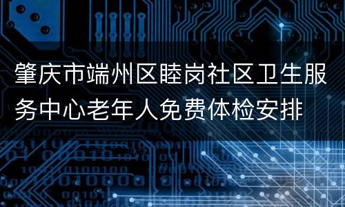 肇庆市端州区睦岗社区卫生服务中心老年人免费体检安排