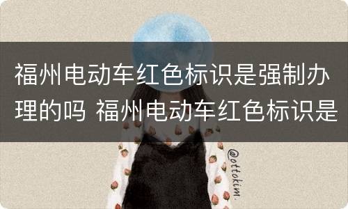 福州电动车红色标识是强制办理的吗 福州电动车红色标识是强制办理的吗多少钱