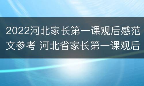 2022河北家长第一课观后感范文参考 河北省家长第一课观后感