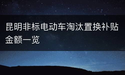 昆明非标电动车淘汰置换补贴金额一览