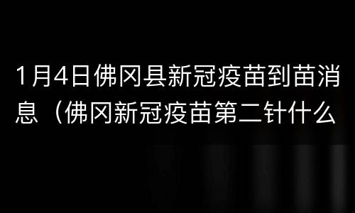 1月4日佛冈县新冠疫苗到苗消息（佛冈新冠疫苗第二针什么时候有号）