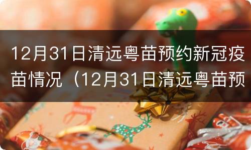 12月31日清远粤苗预约新冠疫苗情况（12月31日清远粤苗预约新冠疫苗情况如何）