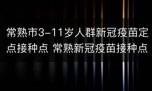 常熟市3-11岁人群新冠疫苗定点接种点 常熟新冠疫苗接种点体育中心