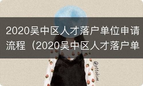 2020吴中区人才落户单位申请流程（2020吴中区人才落户单位申请流程图）