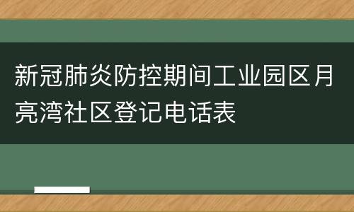 新冠肺炎防控期间工业园区月亮湾社区登记电话表