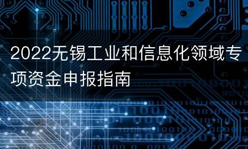2022无锡工业和信息化领域专项资金申报指南