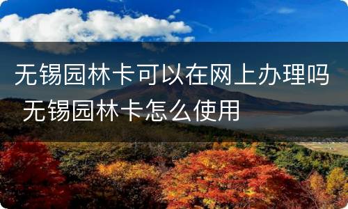 无锡园林卡可以在网上办理吗 无锡园林卡怎么使用