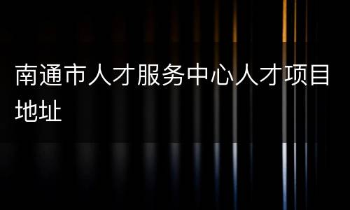 南通市人才服务中心人才项目地址