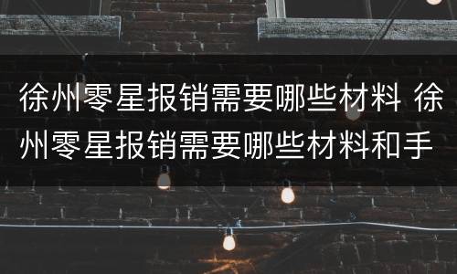 徐州零星报销需要哪些材料 徐州零星报销需要哪些材料和手续