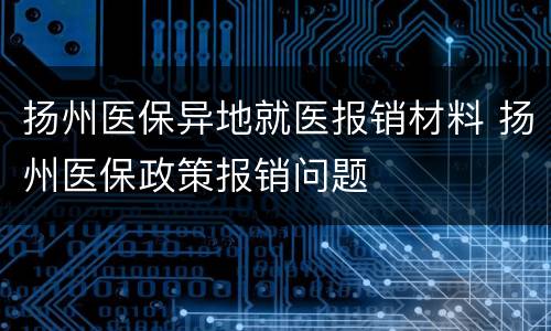 扬州医保异地就医报销材料 扬州医保政策报销问题