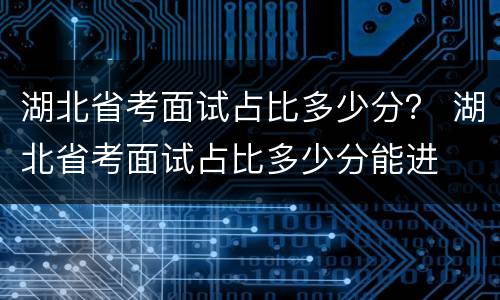 湖北省考面试占比多少分？ 湖北省考面试占比多少分能进