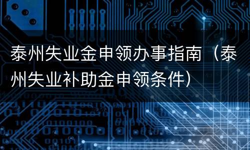 泰州失业金申领办事指南（泰州失业补助金申领条件）