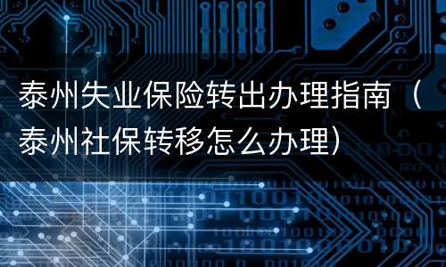 泰州失业保险转出办理指南（泰州社保转移怎么办理）