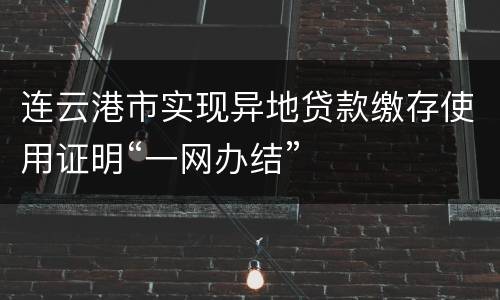 连云港市实现异地贷款缴存使用证明“一网办结”