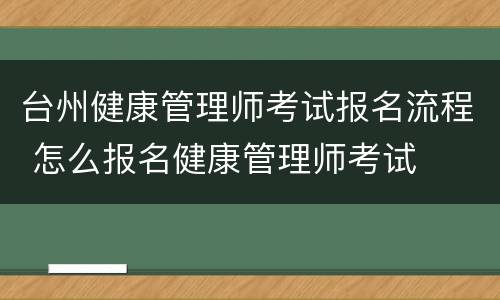 台州健康管理师考试报名流程 怎么报名健康管理师考试