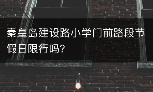 秦皇岛建设路小学门前路段节假日限行吗？