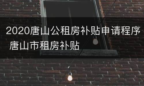 2020唐山公租房补贴申请程序 唐山市租房补贴