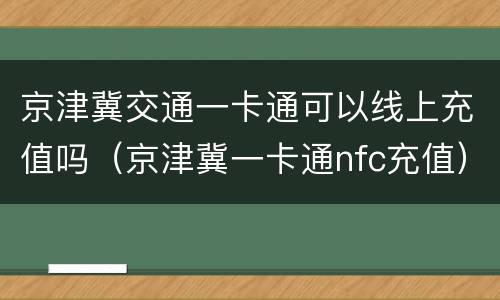 京津冀交通一卡通可以线上充值吗（京津冀一卡通nfc充值）