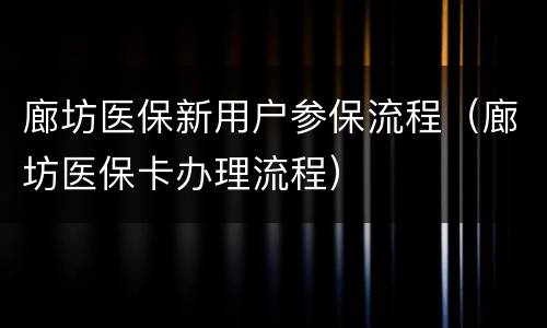 廊坊医保新用户参保流程（廊坊医保卡办理流程）