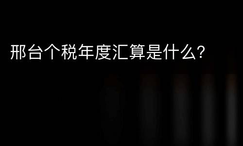邢台个税年度汇算是什么？