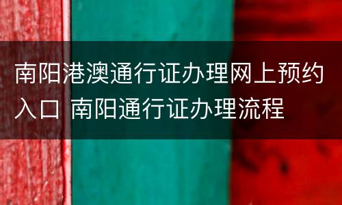 南阳港澳通行证办理网上预约入口 南阳通行证办理流程