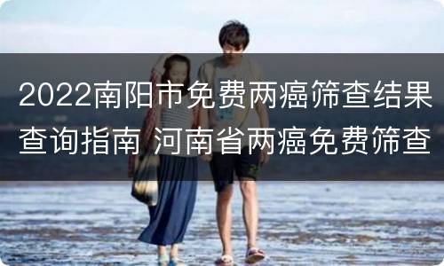 2022南阳市免费两癌筛查结果查询指南 河南省两癌免费筛查