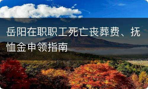 岳阳在职职工死亡丧葬费、抚恤金申领指南