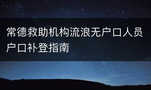 常德救助机构流浪无户口人员户口补登指南
