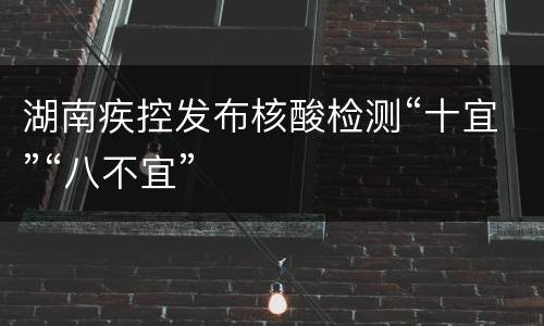 湖南疾控发布核酸检测“十宜”“八不宜”