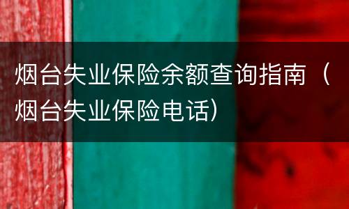 烟台失业保险余额查询指南（烟台失业保险电话）