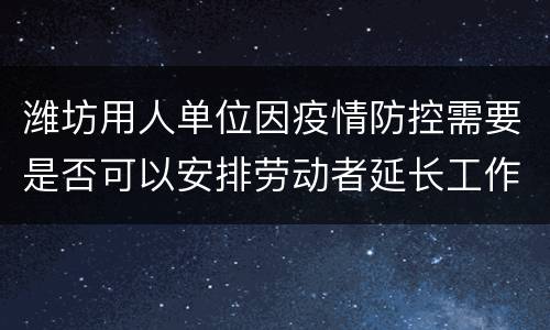 潍坊用人单位因疫情防控需要是否可以安排劳动者延长工作时间?
