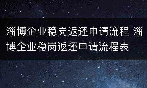淄博企业稳岗返还申请流程 淄博企业稳岗返还申请流程表