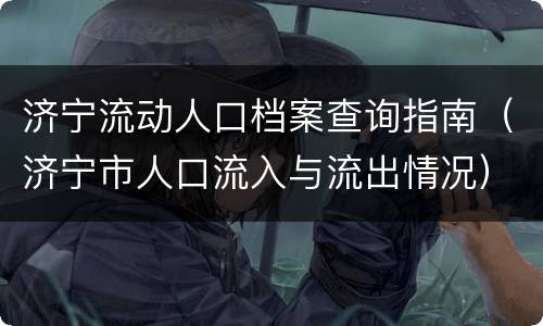 济宁流动人口档案查询指南（济宁市人口流入与流出情况）