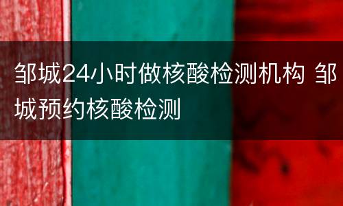 邹城24小时做核酸检测机构 邹城预约核酸检测