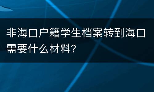 非海口户籍学生档案转到海口需要什么材料？