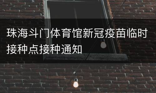珠海斗门体育馆新冠疫苗临时接种点接种通知