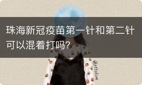 珠海新冠疫苗第一针和第二针可以混着打吗？