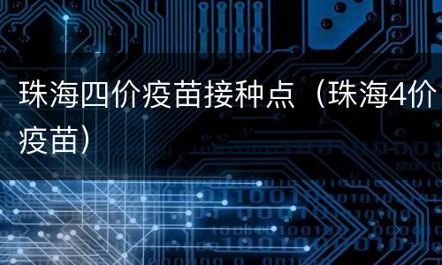 珠海四价疫苗接种点（珠海4价疫苗）