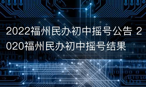 2022福州民办初中摇号公告 2020福州民办初中摇号结果