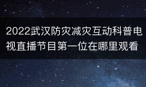 2022武汉防灾减灾互动科普电视直播节目第一位在哪里观看？