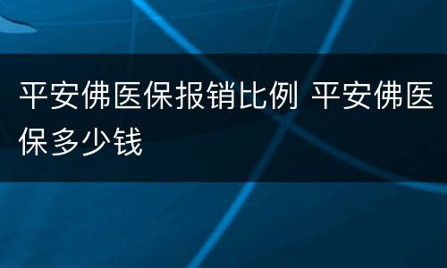 平安佛医保报销比例 平安佛医保多少钱