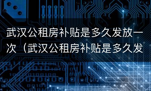 武汉公租房补贴是多久发放一次（武汉公租房补贴是多久发放一次的）