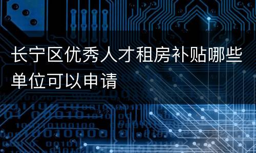 长宁区优秀人才租房补贴哪些单位可以申请