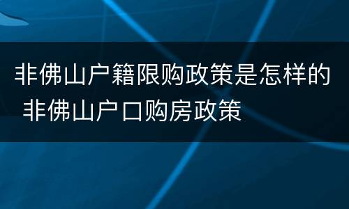 非佛山户籍限购政策是怎样的 非佛山户口购房政策