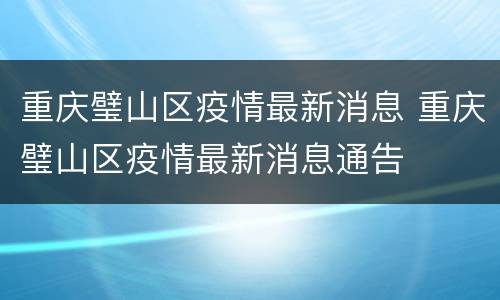 重庆璧山区疫情最新消息 重庆璧山区疫情最新消息通告